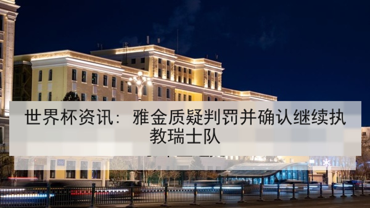 世界杯资讯: 雅金质疑判罚并确认继续执教瑞士队