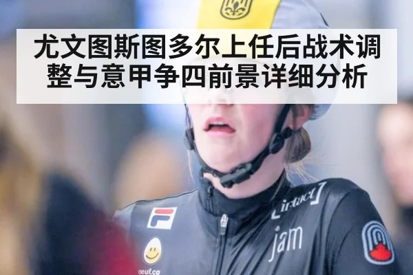 尤文图斯图多尔上任后战术调整与意甲争四前景详细分析