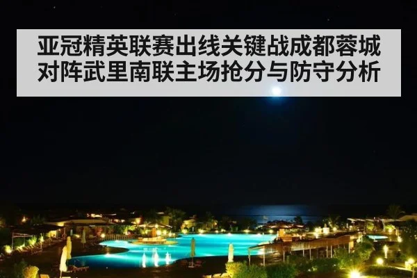 亚冠精英联赛出线关键战成都蓉城对阵武里南联主场抢分与防守分析