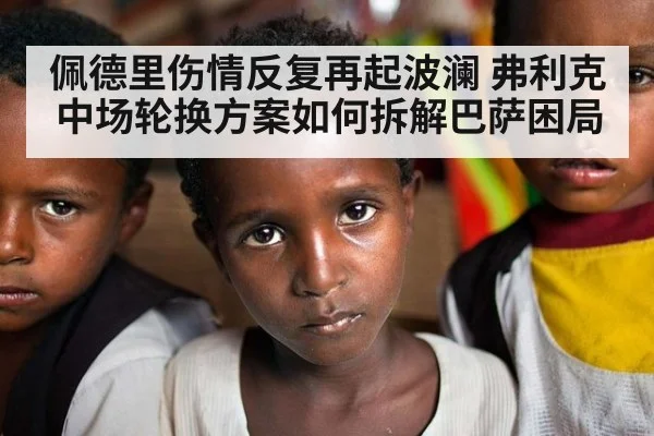 佩德里伤情反复再起波澜 弗利克中场轮换方案如何拆解巴萨困局